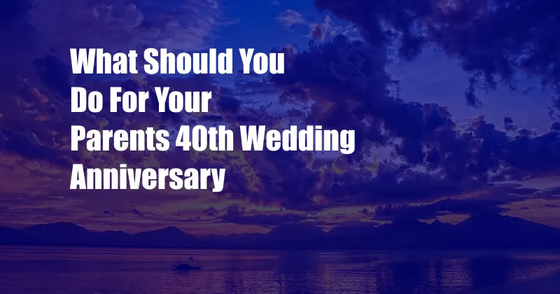 What Should You Do For Your Parents 40th Wedding Anniversary