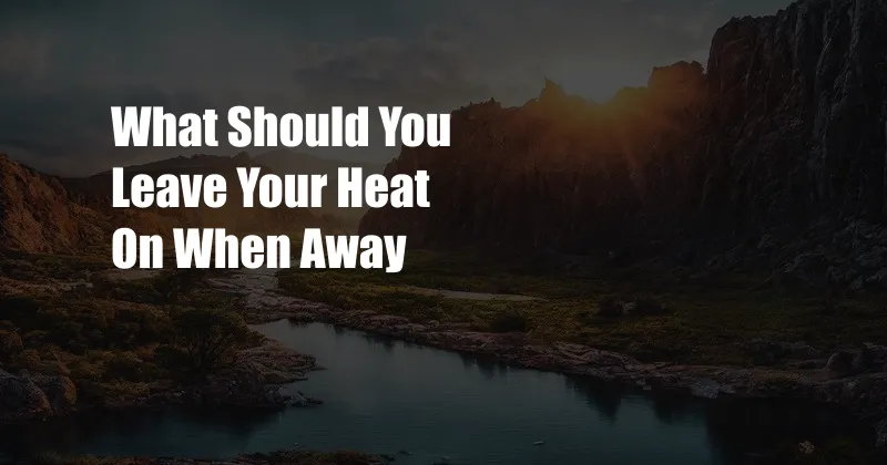 What Should You Leave Your Heat On When Away