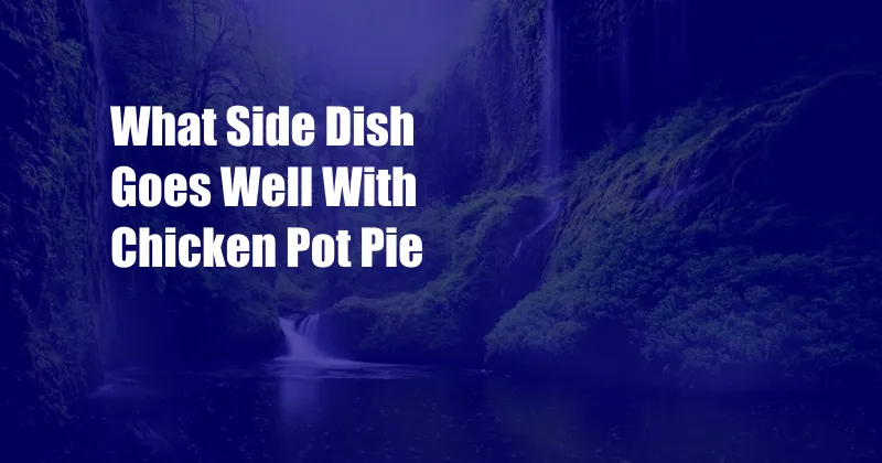 What Side Dish Goes Well With Chicken Pot Pie