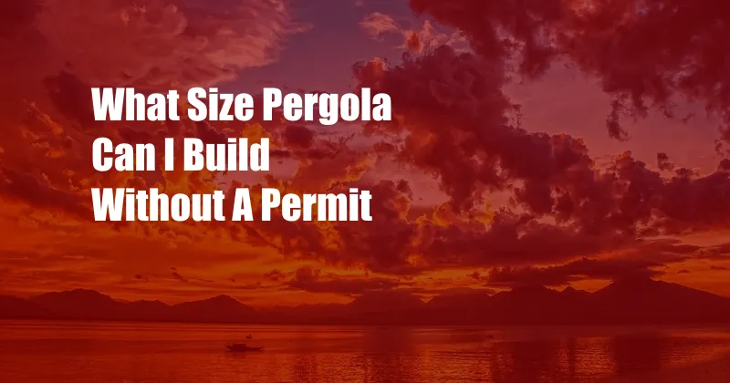 What Size Pergola Can I Build Without A Permit