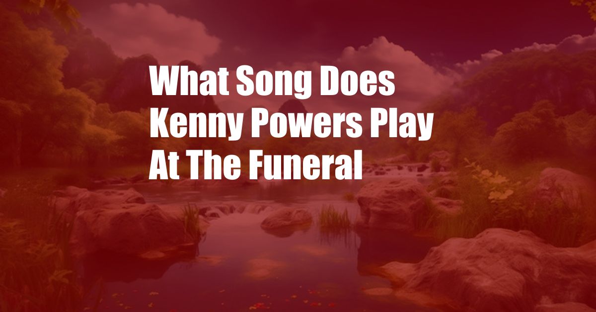 What Song Does Kenny Powers Play At The Funeral