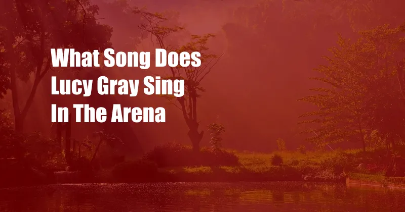 What Song Does Lucy Gray Sing In The Arena