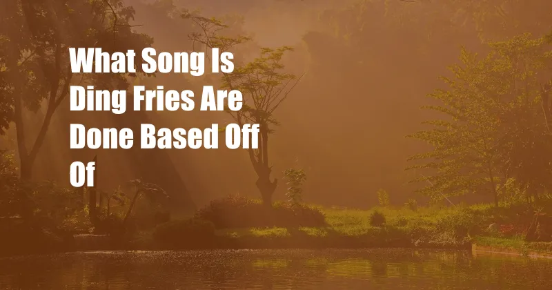 What Song Is Ding Fries Are Done Based Off Of