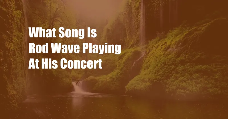 What Song Is Rod Wave Playing At His Concert