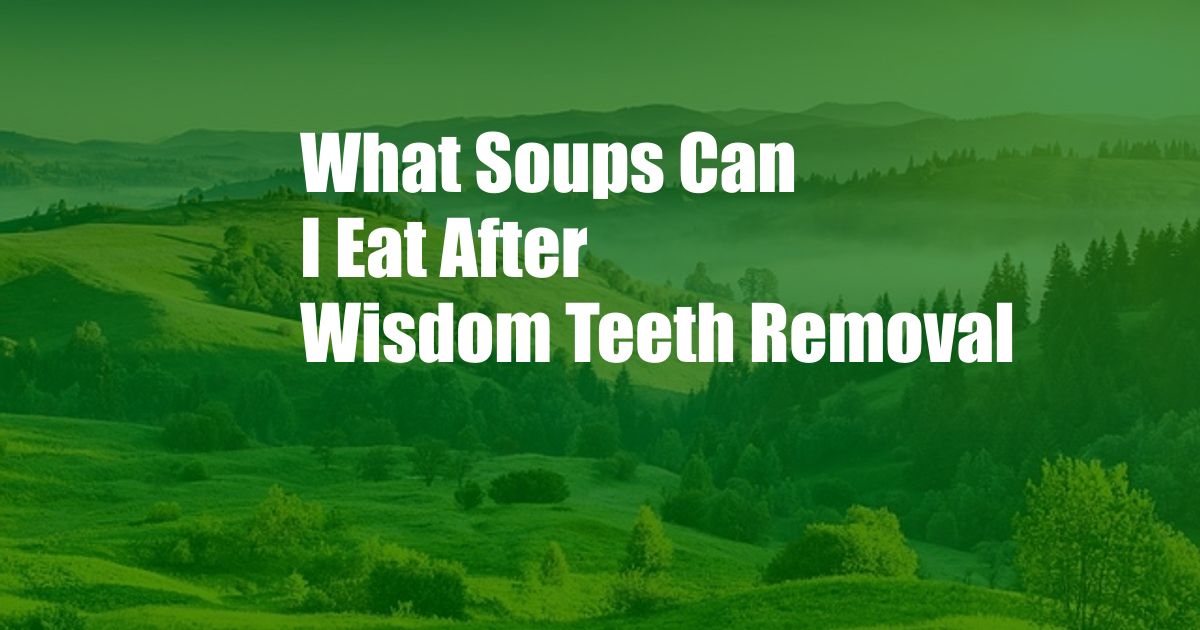 What Soups Can I Eat After Wisdom Teeth Removal