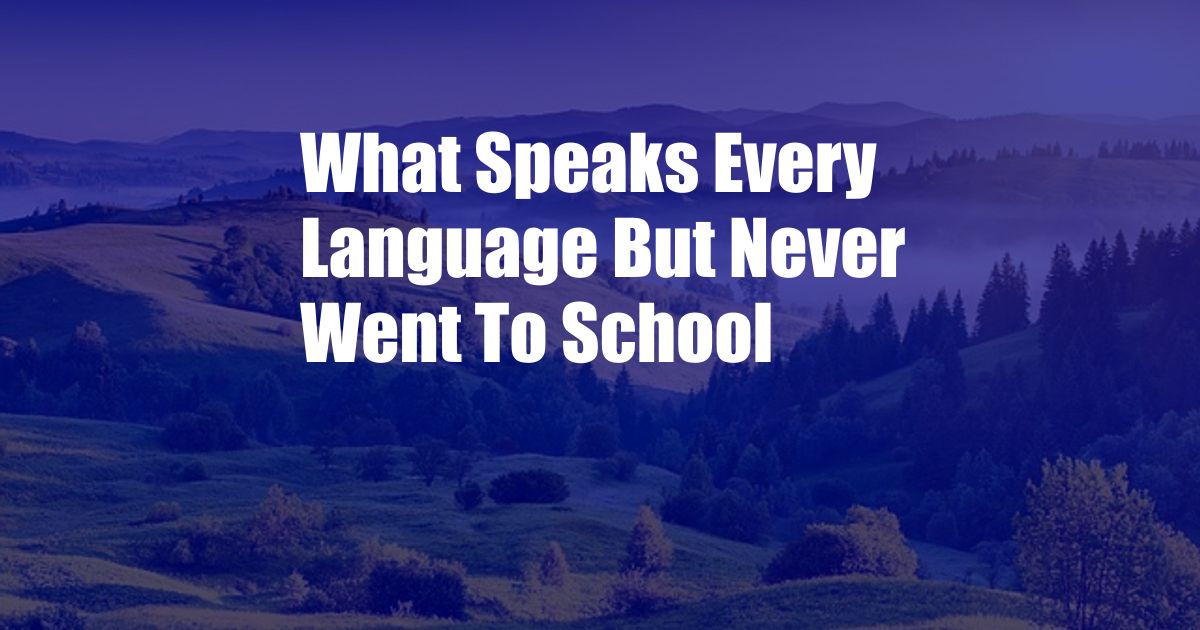 What Speaks Every Language But Never Went To School