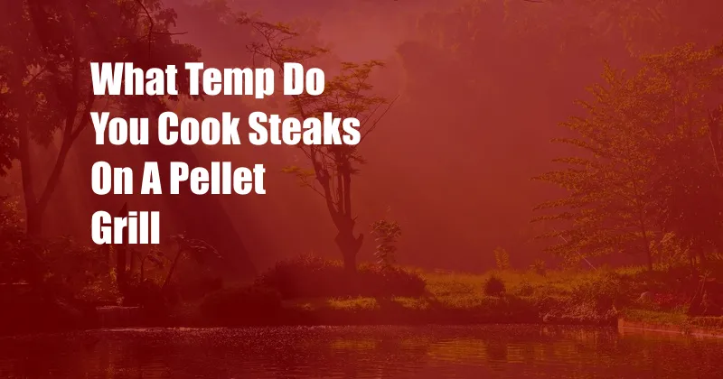 What Temp Do You Cook Steaks On A Pellet Grill