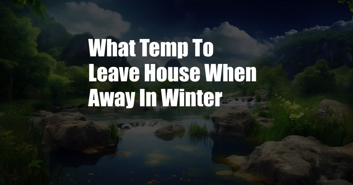 What Temp To Leave House When Away In Winter