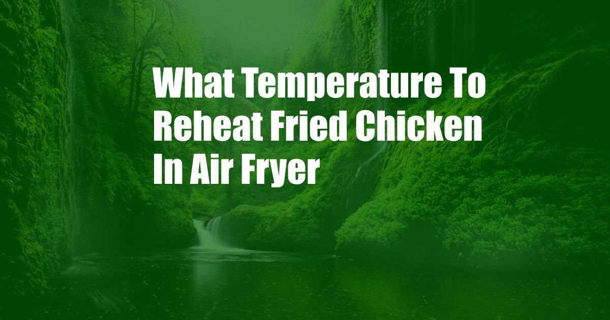 What Temperature To Reheat Fried Chicken In Air Fryer