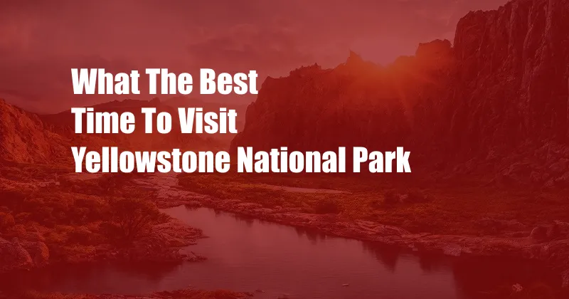 What The Best Time To Visit Yellowstone National Park