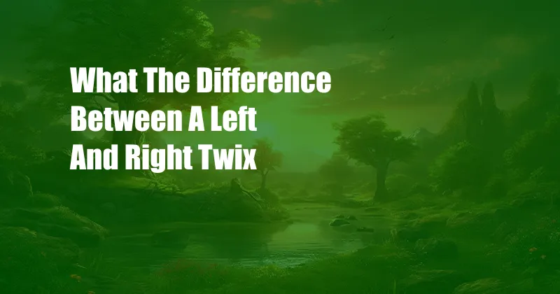 What The Difference Between A Left And Right Twix