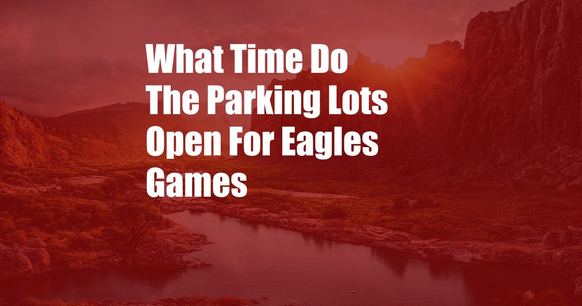 What Time Do The Parking Lots Open For Eagles Games