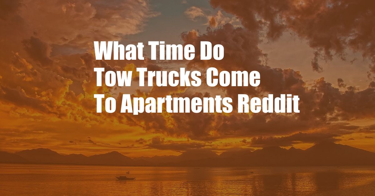 What Time Do Tow Trucks Come To Apartments Reddit