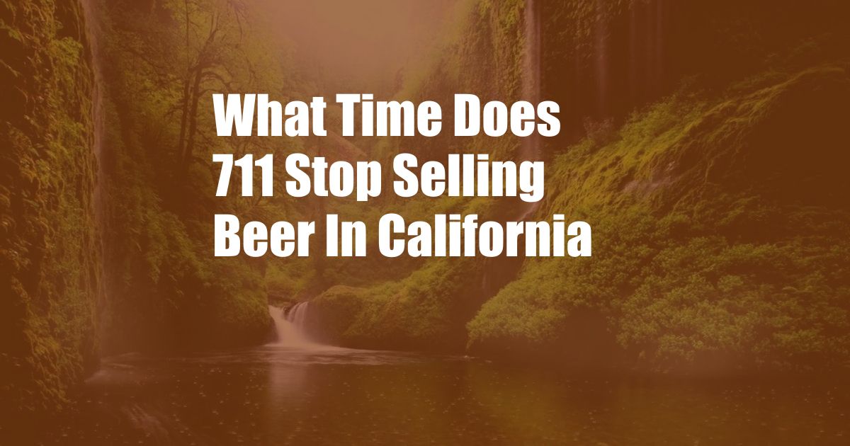 What Time Does 711 Stop Selling Beer In California