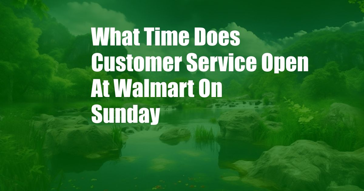 What Time Does Customer Service Open At Walmart On Sunday