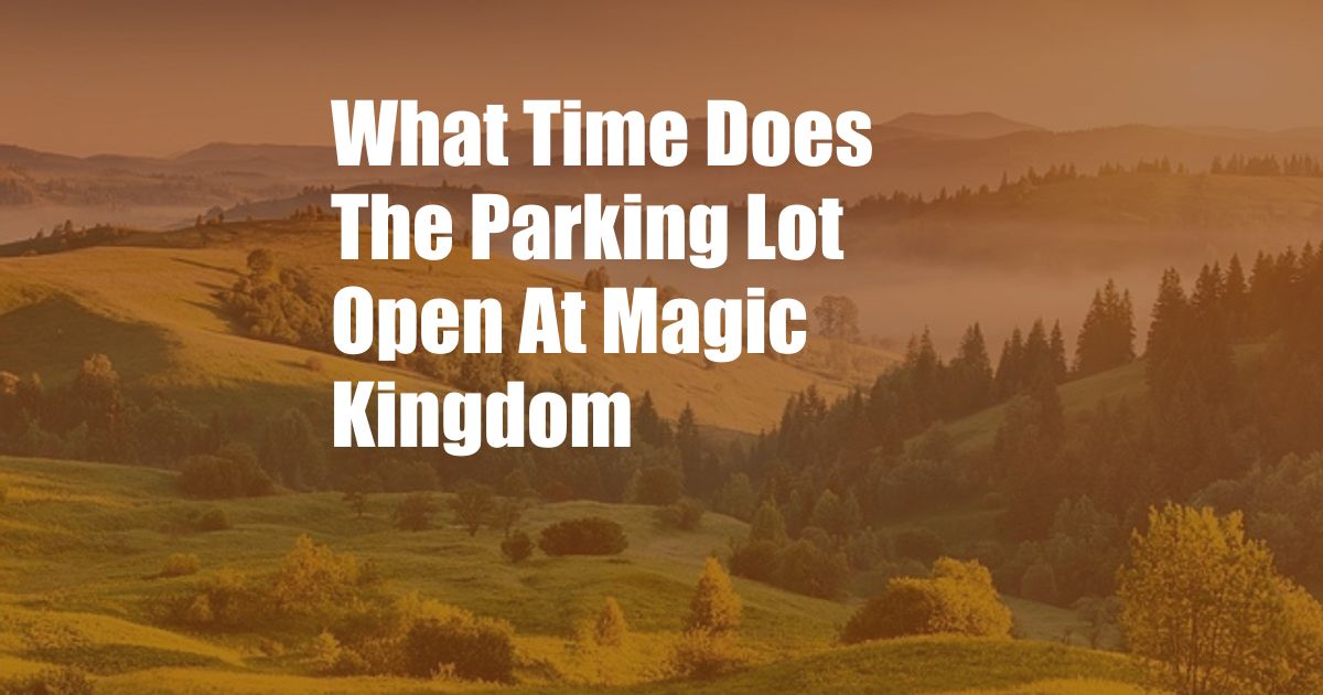 What Time Does The Parking Lot Open At Magic Kingdom