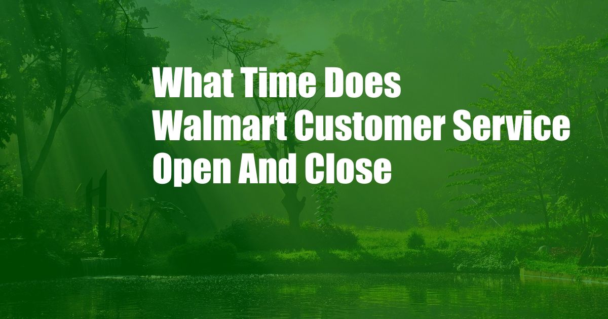 What Time Does Walmart Customer Service Open And Close