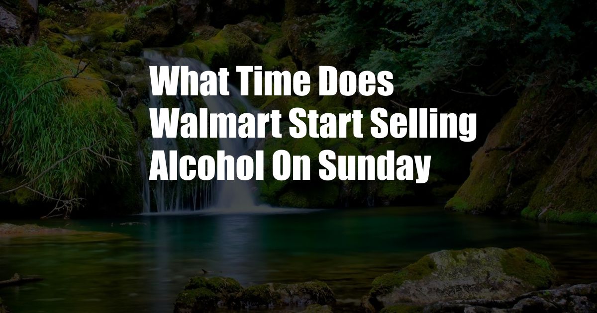 What Time Does Walmart Start Selling Alcohol On Sunday