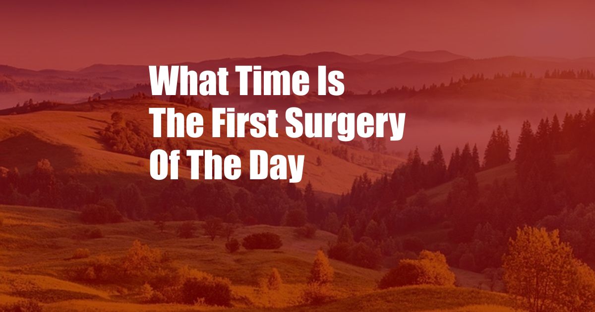 What Time Is The First Surgery Of The Day