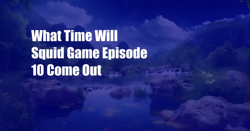 What Time Will Squid Game Episode 10 Come Out