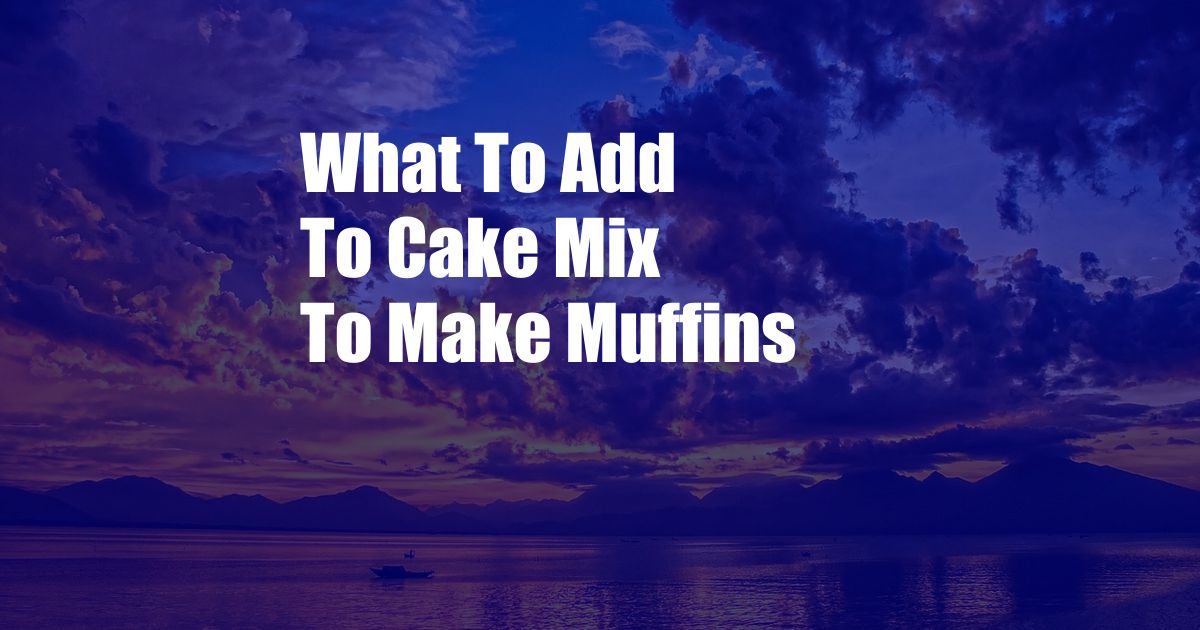 What To Add To Cake Mix To Make Muffins