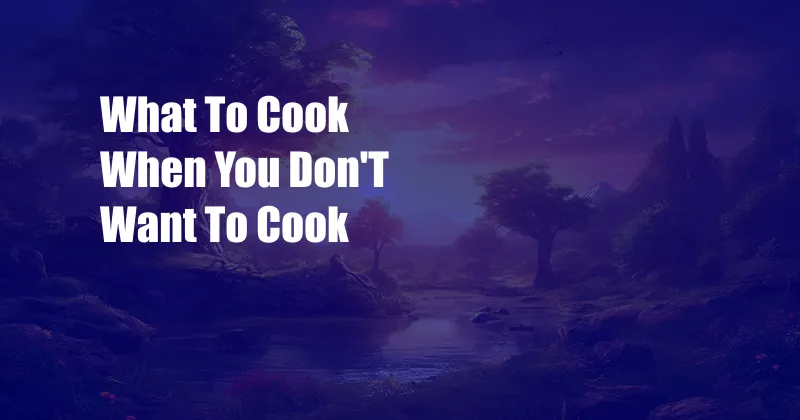 What To Cook When You Don'T Want To Cook