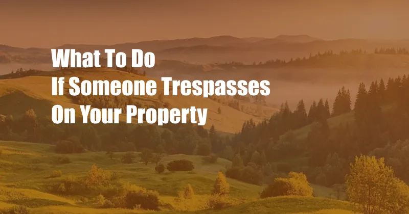 What To Do If Someone Trespasses On Your Property