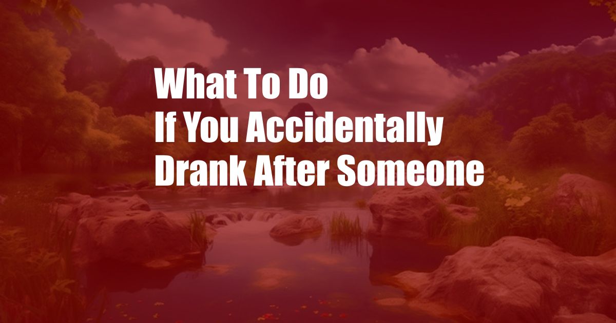 What To Do If You Accidentally Drank After Someone