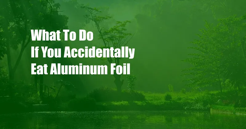 What To Do If You Accidentally Eat Aluminum Foil