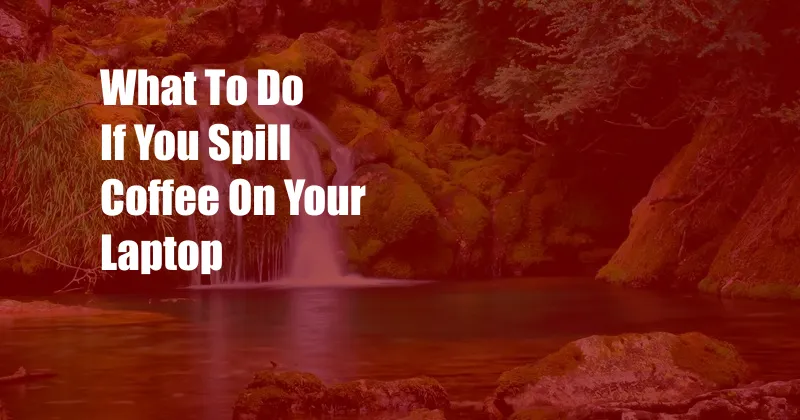 What To Do If You Spill Coffee On Your Laptop