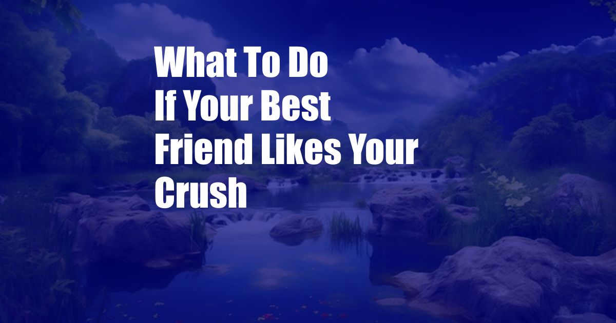 What To Do If Your Best Friend Likes Your Crush