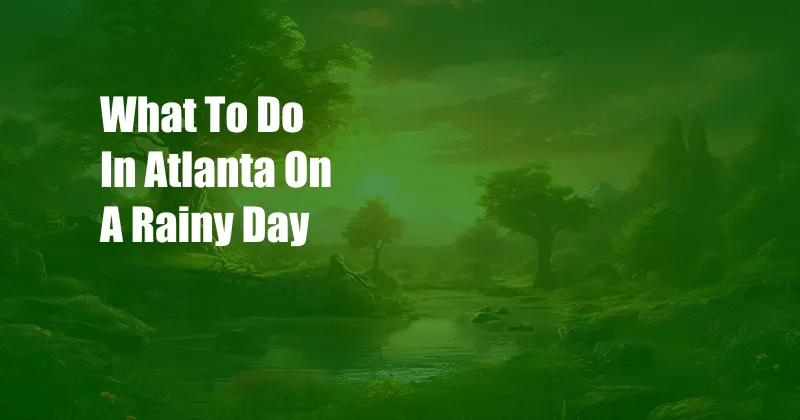 What To Do In Atlanta On A Rainy Day