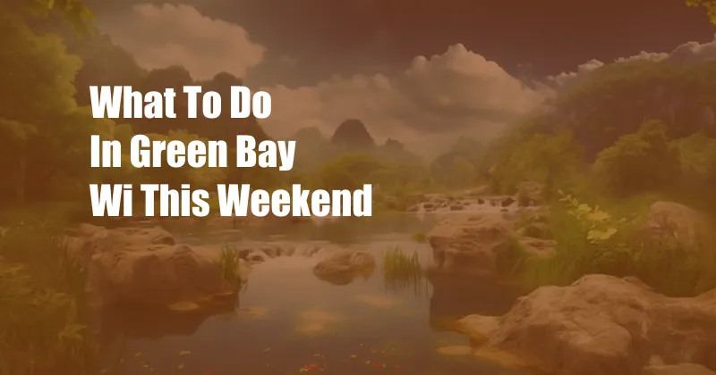 What To Do In Green Bay Wi This Weekend