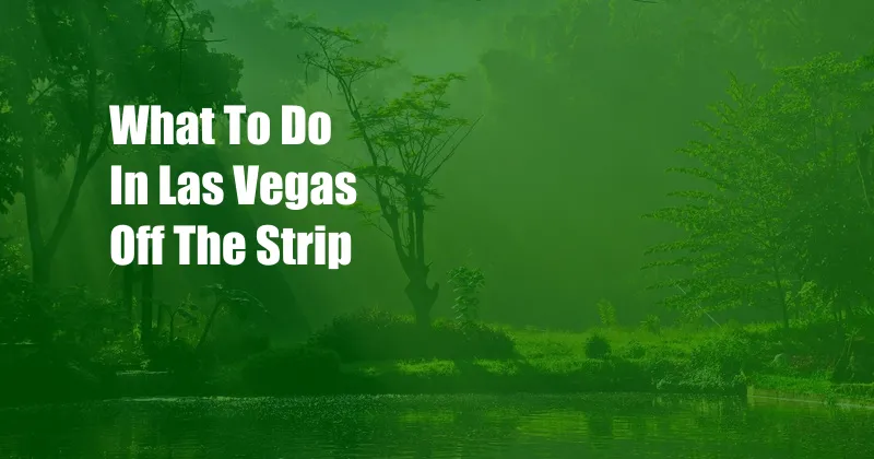 What To Do In Las Vegas Off The Strip