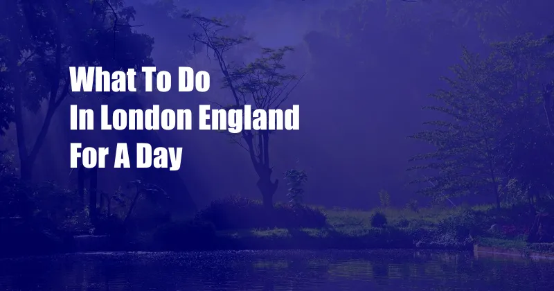 What To Do In London England For A Day