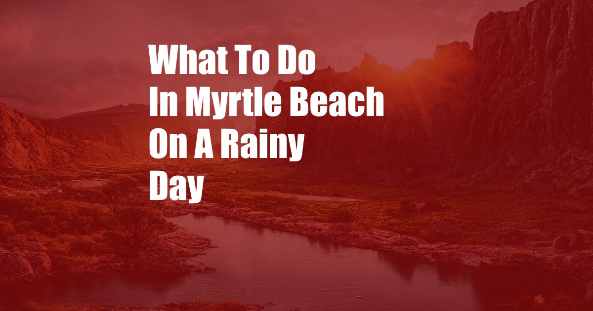 What To Do In Myrtle Beach On A Rainy Day