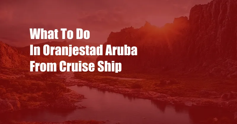 What To Do In Oranjestad Aruba From Cruise Ship