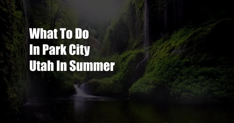 What To Do In Park City Utah In Summer