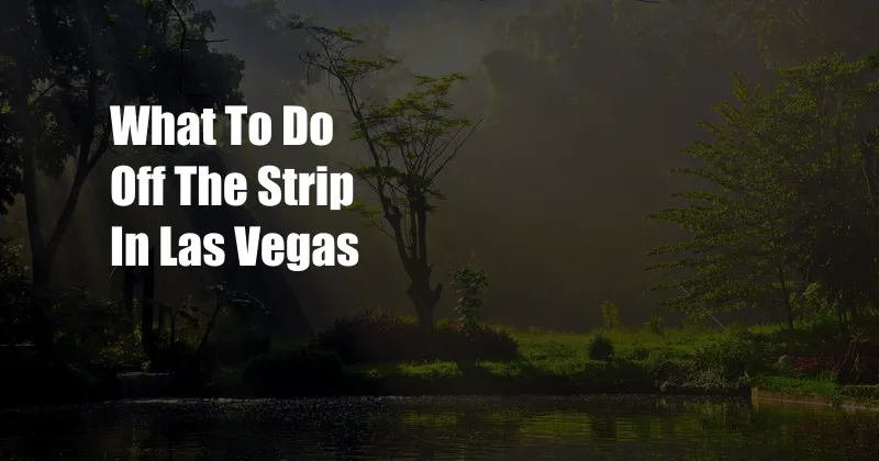 What To Do Off The Strip In Las Vegas