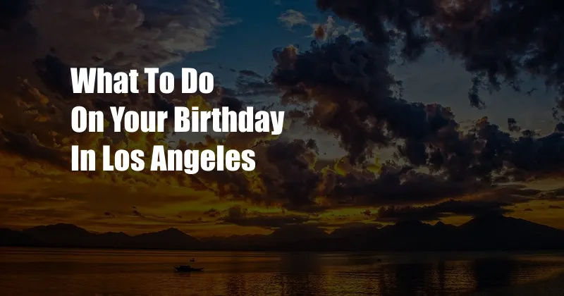 What To Do On Your Birthday In Los Angeles