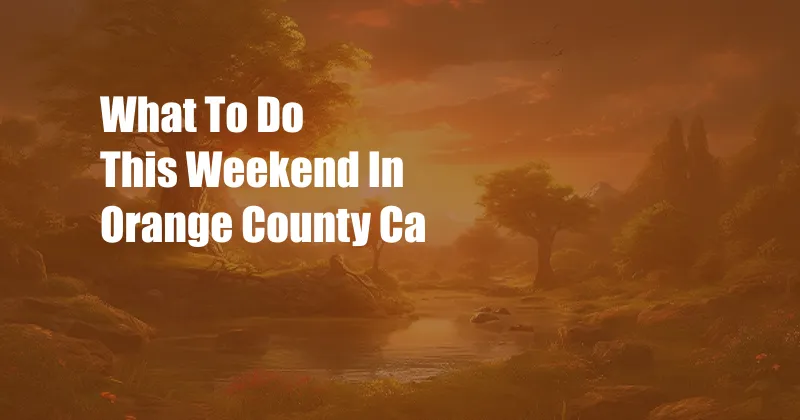 What To Do This Weekend In Orange County Ca