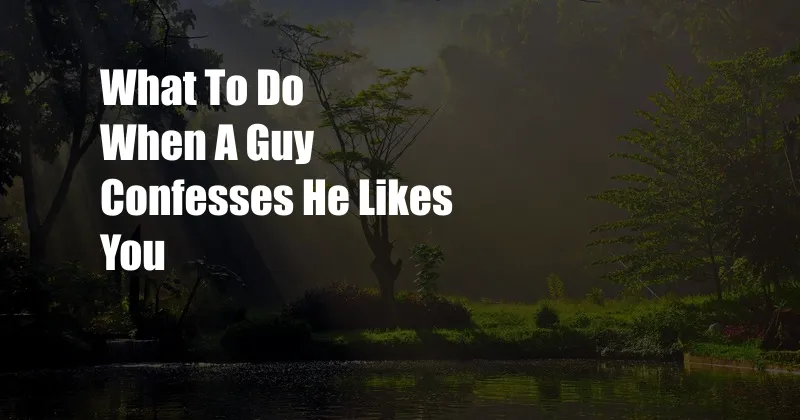 What To Do When A Guy Confesses He Likes You