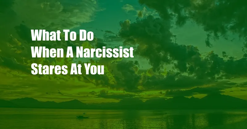 What To Do When A Narcissist Stares At You