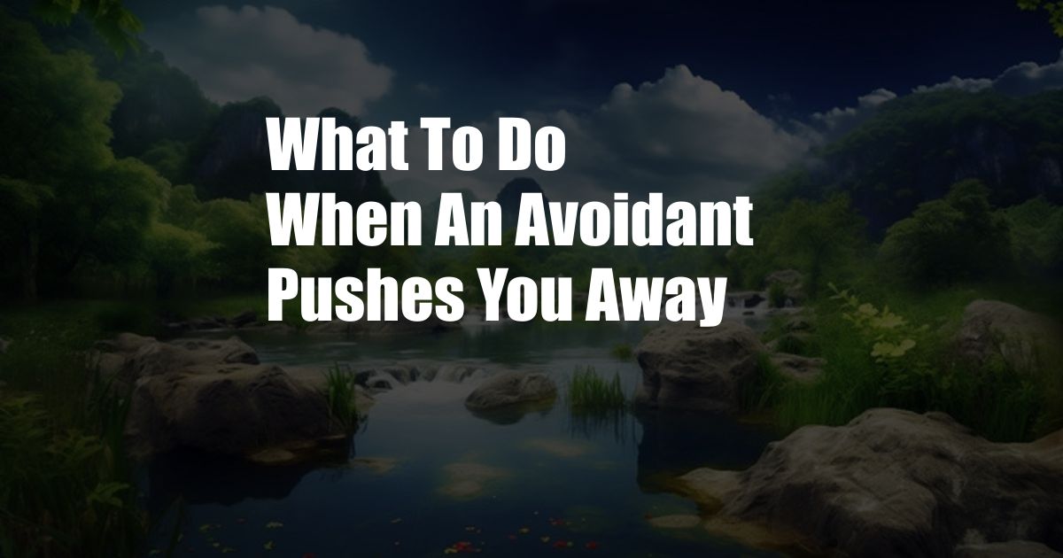 What To Do When An Avoidant Pushes You Away