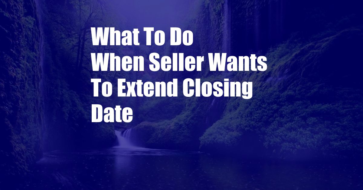 What To Do When Seller Wants To Extend Closing Date