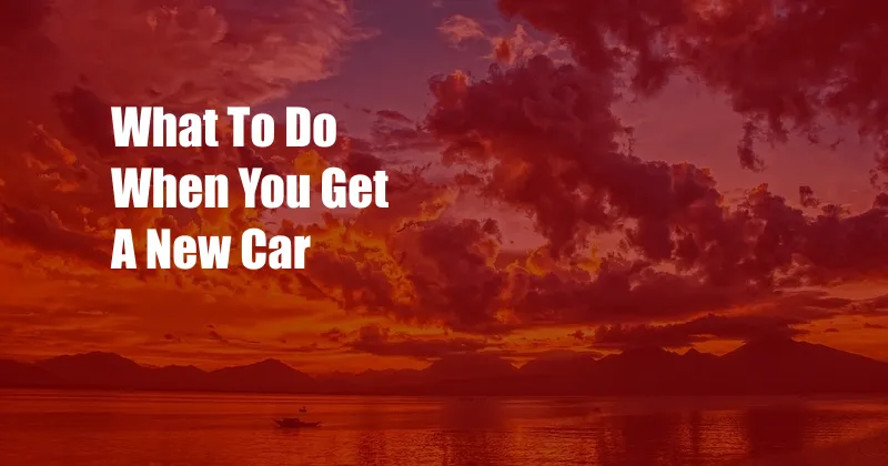 What To Do When You Get A New Car