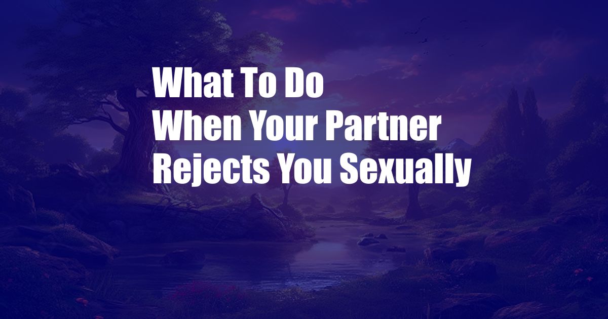 What To Do When Your Partner Rejects You Sexually