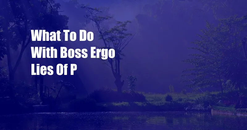 What To Do With Boss Ergo Lies Of P