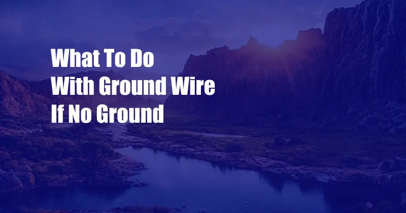 What To Do With Ground Wire If No Ground