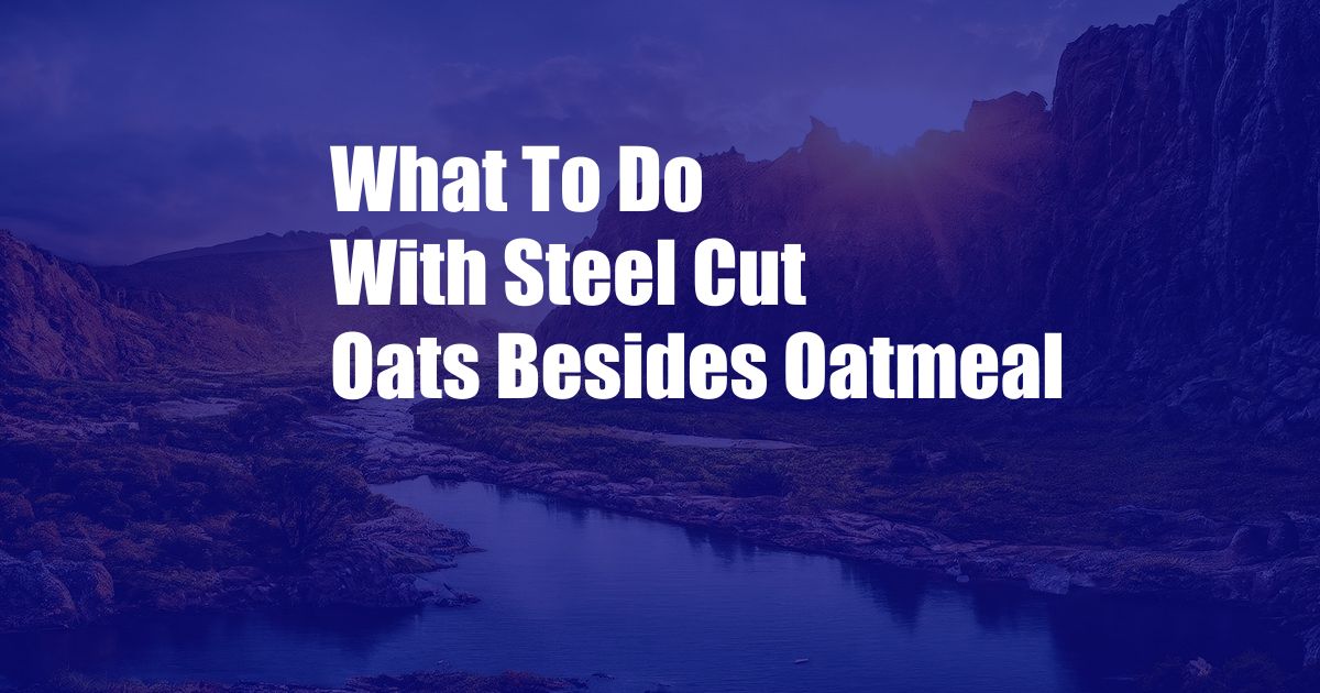 What To Do With Steel Cut Oats Besides Oatmeal